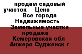 продам садовый участок  › Цена ­ 199 000 - Все города Недвижимость » Земельные участки продажа   . Кемеровская обл.,Анжеро-Судженск г.